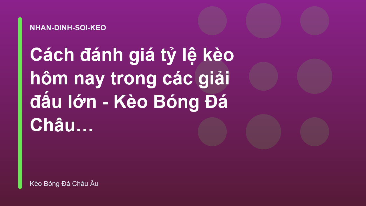 Cách đánh giá tỷ lệ kèo hôm nay trong các giải đấu lớn - Kèo Bóng Đá Châu Âu